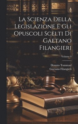 bokomslag La Scienza Della Legislazione E Gli Opuscoli Scelti Di Gaetano Filangieri; Volume 4