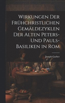 Wirkungen Der Frhchristlichen Gemldezyklen Der Alten Peters- Und Pauls-Basiliken in Rom 1