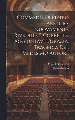 Pietro Aretino, Eugenio Camerini - Commedie Di Pietro Aretino, Nuovamente Rivedute E Corrette, Aggiuntavi L'orazia, Tragedia Del Medesimo Autore, Inbunden