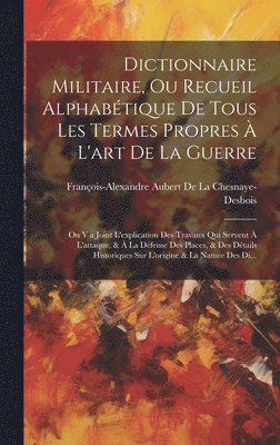 François-Alexan de la Chesnaye-Desbois - Dictionnaire Militaire, Ou Recueil Alphabétique De Tous Les Termes Propres À L'art De La Guerre, Inbunden