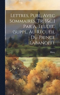 Mary - Lettres, Publ. Avec Sommaires, Tr. [&c.] Par A. Teulet. (Suppl. Au Recueil Du Prince Labanoff)., Inbunden