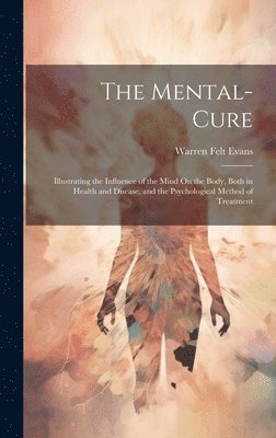 bokomslag The Mental-Cure: Illustrating the Influence of the Mind On the Body, Both in Health and Disease, and the Psychological Method of Treatment
