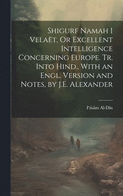 I'tisâm Al-Dîn, I'tisâm - Shigurf Namah I Velaët, Or Excellent Intelligence Concerning Europe. Tr. Into Hind., With an Engl. Version and Notes, by J.E. Alexander, Inbunden