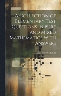 bokomslag A Collection of Elementary Test Questions in Pure and Mixed Mathematics With Answers