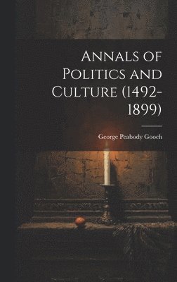George Peabody Gooch - Annals of Politics and Culture (1492-1899), Inbunden
