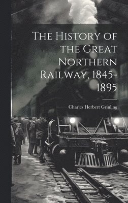 bokomslag The History of the Great Northern Railway, 1845-1895