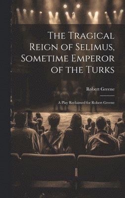 The Tragical Reign of Selimus, Sometime Emperor of the Turks 1