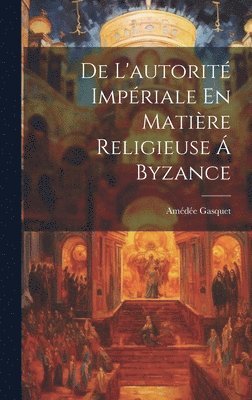 De L'autorité Impériale En Matière Religieuse Á Byzance