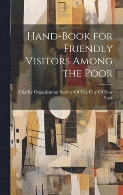 Charity Organization Society of the C - Hand-Book for Friendly Visitors Among the Poor, Inbunden