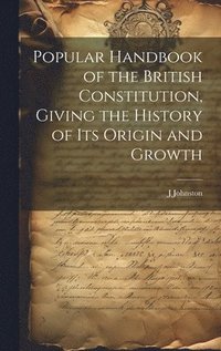 bokomslag Popular Handbook of the British Constitution, Giving the History of Its Origin and Growth