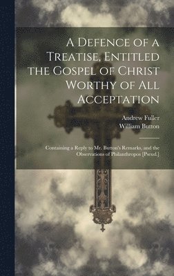 Andrew Fuller, William Button - Defence of a Treatise, Entitled the Gospel of Christ Worthy of All Acceptation, Inbunden