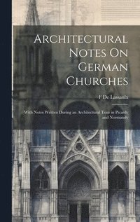 bokomslag Architectural Notes On German Churches; With Notes Written During an Architectural Tour in Picardy and Normandy