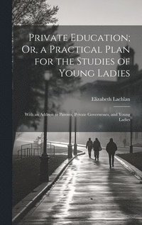 bokomslag Private Education; Or, a Practical Plan for the Studies of Young Ladies
