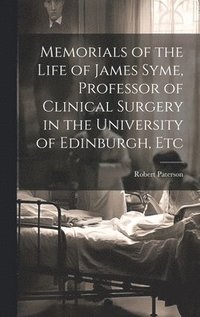 bokomslag Memorials of the Life of James Syme, Professor of Clinical Surgery in the University of Edinburgh, Etc