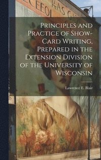 bokomslag Principles and Practice of Show-Card Writing, Prepared in the Extension Division of the University of Wisconsin