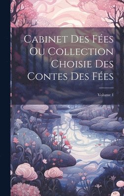 bokomslag Cabinet Des Fées Ou Collection Choisie Des Contes Des Fées; Volume 1