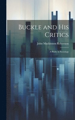 John MacKinnon Robertson, John Mackinnon Robertson - Buckle and His Critics, Inbunden