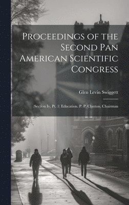 Proceedings of the Second Pan American Scientific Congress: (Section Iv, Pt. 1) Education. P. P. Claxton, Chairman 1