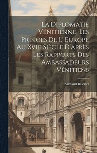 bokomslag La Diplomatie Vnitienne, Les Princes De L' Europe Au Xvie Sicle D'aprs Les Rapports Des Ambassadeurs Vnitiens