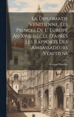 La Diplomatie Vnitienne, Les Princes De L' Europe Au Xvie Sicle D'aprs Les Rapports Des Ambassadeurs Vnitiens 1