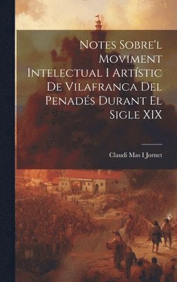 Claudi Mas I Jornet, Claudi Mas I. Jornet - Notes Sobre'l Moviment Intelectual I Artístic De Vilafranca Del Penadés Durant El Sigle XIX, Inbunden