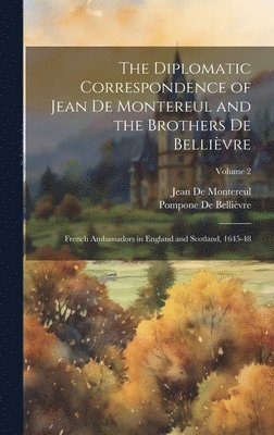 The Diplomatic Correspondence of Jean De Montereul and the Brothers De Bellivre 1