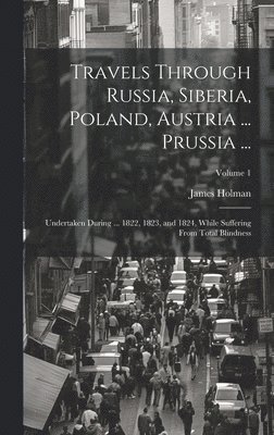 Travels Through Russia, Siberia, Poland, Austria ... Prussia ... 1