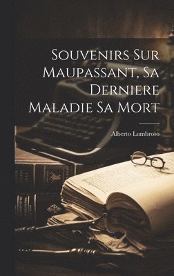 Alberto Lumbroso - Souvenirs Sur Maupassant, Sa Derniere Maladie Sa Mort, Inbunden