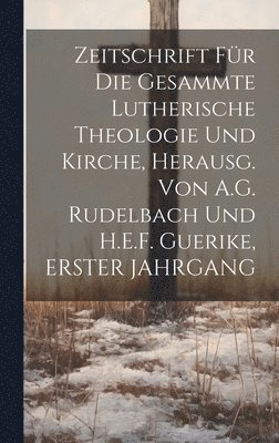 Anonymous - Zeitschrift Für Die Gesammte Lutherische Theologie Und Kirche, Herausg. Von A.G. Rudelbach Und H.E.F. Guerike, ERSTER JAHRGANG, Inbunden