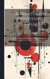 bokomslag A Treatise On Infinitesimal Calculus: Containing Differential and Integral Calculus, Calculus of Variations, Applications to Algebra and Geometry, and