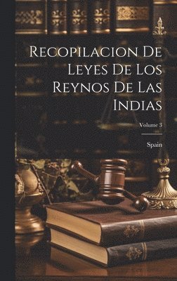 Spain - Recopilacion De Leyes De Los Reynos De Las Indias; Volume 3, Inbunden