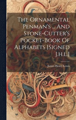 bokomslag The Ornamental Penman's ... And Stone-cutter's Pocket-book Of Alphabets [signed J.h.l.]