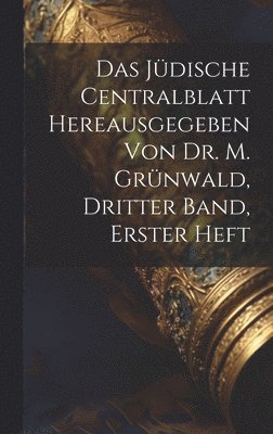 Jüdische Centralblatt hereausgegeben von Dr. M. Grünwald, Dritter Band, erster Heft