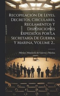 bokomslag Recopilacin De Leyes, Decretos, Circulares, Reglamentos Y Disposiciones Expedidos Por La Secretara De Guerra Y Marina, Volume 2...