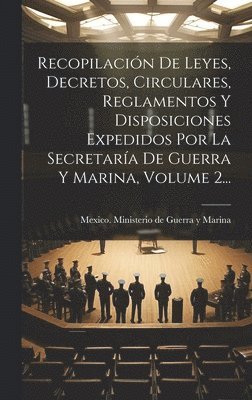 bokomslag Recopilación De Leyes, Decretos, Circulares, Reglamentos Y Disposiciones Expedidos Por La Secretaría De Guerra Y Marina, Volume 2...