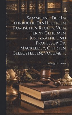 bokomslag Sammlung Der Im Lehrbuche Des Heutigen Römischen Rechts, Vom Herrn Geheimen Justizrathe Und Professor Dr. Mackeldey, Citirten Belegstellen, Volume 1...
