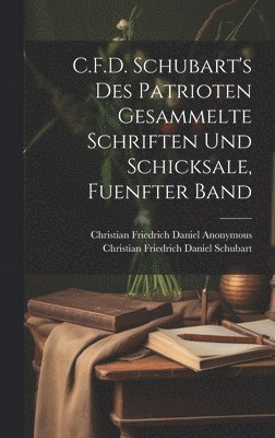 C.F.D. Schubart's Des Patrioten Gesammelte Schriften Und Schicksale, Fuenfter Band 1