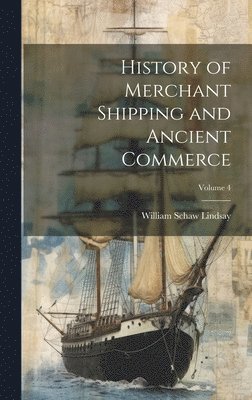 History of Merchant Shipping and Ancient Commerce; Volume 4 1