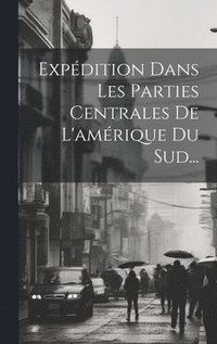 bokomslag Expdition Dans Les Parties Centrales De L'amrique Du Sud...