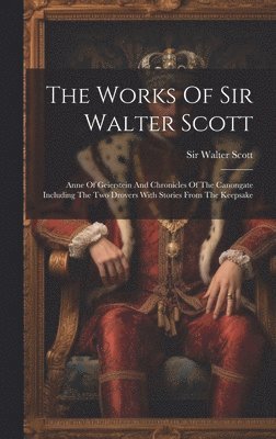 The Works Of Sir Walter Scott: Anne Of Geierstein And Chronicles Of The Canongate Including The Two Drovers With Stories From The Keepsake 1