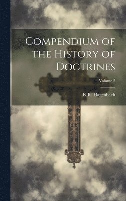 K R Hagenbach - Compendium of the History of Doctrines; Volume 2, Inbunden