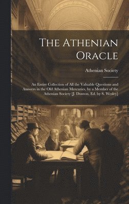 bokomslag The Athenian Oracle; an Entire Collection of All the Valuable Questions and Answers in the Old Athenian Mercuries, by a Member of the Athenian Society [J. Dunton, Ed. by S. Wesley]