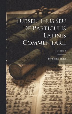 Tursellinus Seu De Particulis Latinis Commentarii; Volume 1