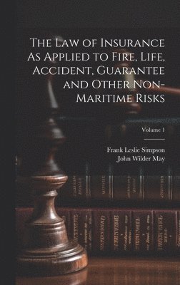 Frank Leslie Simpson, John Wilder May - Law of Insurance As Applied to Fire, Life, Accident, Guarantee and Other Non-Maritime Risks; Volume 1, Inbunden