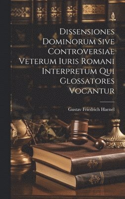 Dissensiones Dominorum Sive Controversiae Veterum Iuris Romani Interpretum Qui Glossatores Vocantur 1