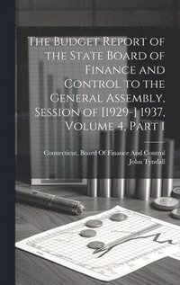 bokomslag The Budget Report of the State Board of Finance and Control to the General Assembly, Session of [1929-] 1937, Volume 4, part 1