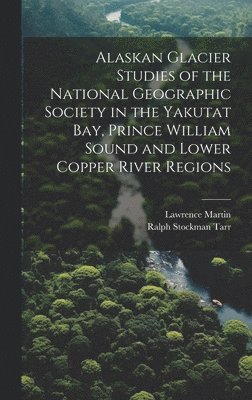 bokomslag Alaskan Glacier Studies of the National Geographic Society in the Yakutat Bay, Prince William Sound and Lower Copper River Regions