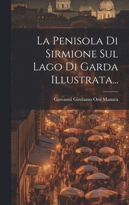 Giovanni Girolamo Orti Manara - Penisola Di Sirmione Sul Lago Di Garda Illustrata..., Inbunden