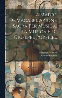 bokomslag La Madre De'macabei, Azione Sacra Per Musica. La Musica E Di Giuseppe Porsile...