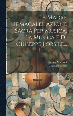 bokomslag La Madre De'macabei, Azione Sacra Per Musica. La Musica E Di Giuseppe Porsile...